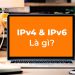 IPv4 & IPv6 là gì? Cách kiểm tra địa chỉ IP máy tính