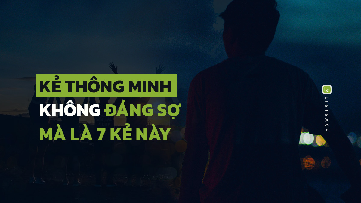 Kẻ thông minh không đáng sợ, mà đáng sợ nhất là 7 kiểu người sau